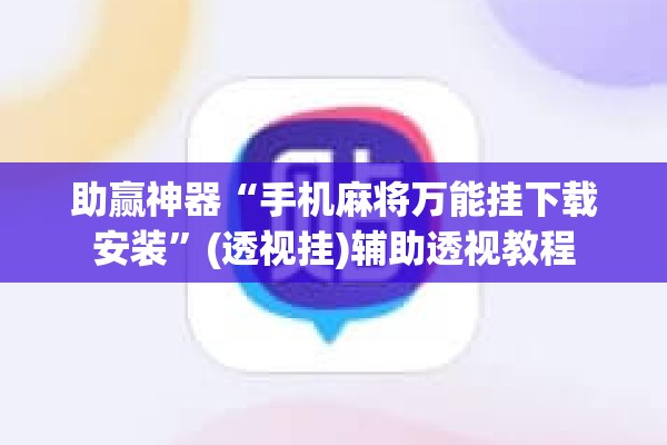 助赢神器“手机麻将万能挂下载安装	”(透视挂)辅助透视教程