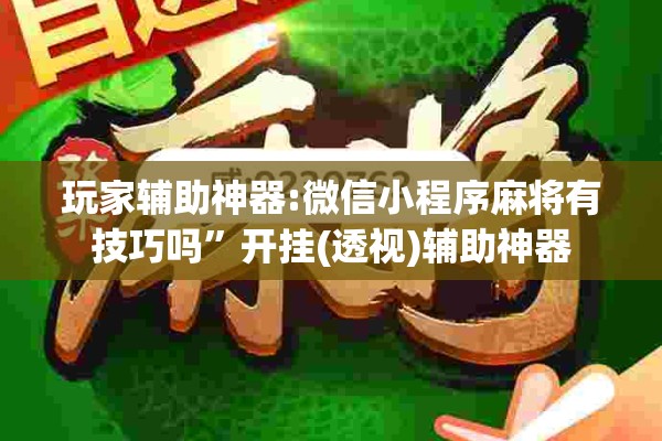 玩家辅助神器:微信小程序麻将有技巧吗”开挂(透视)辅助神器