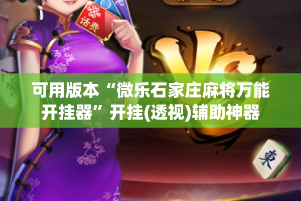 可用版本“微乐石家庄麻将万能开挂器	”开挂(透视)辅助神器