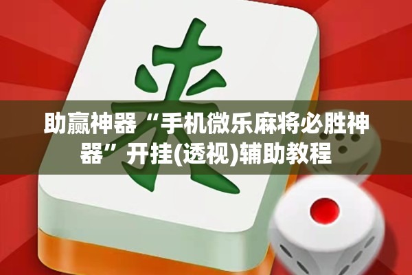 助赢神器“手机微乐麻将必胜神器”开挂(透视)辅助教程