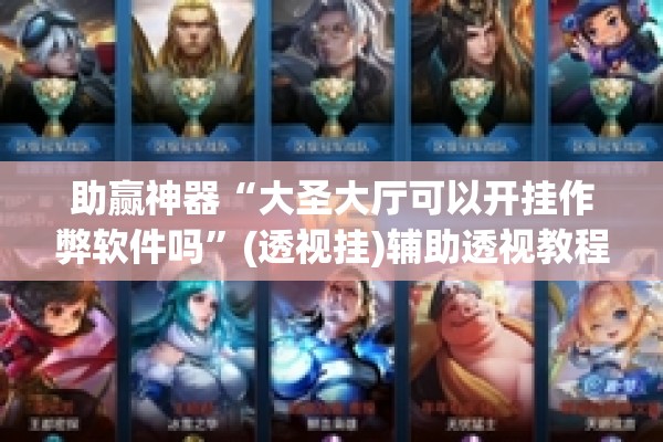 助赢神器“大圣大厅可以开挂作弊软件吗”(透视挂)辅助透视教程