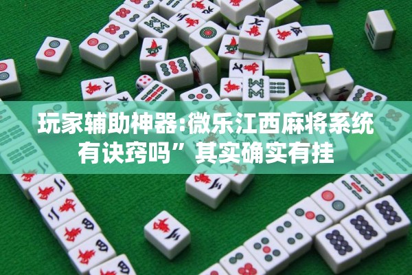 玩家辅助神器:微乐江西麻将系统有诀窍吗”其实确实有挂