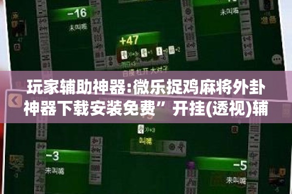 玩家辅助神器:微乐捉鸡麻将外卦神器下载安装免费	”开挂(透视)辅助神器