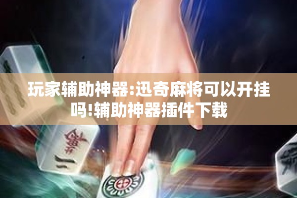 玩家辅助神器:迅奇麻将可以开挂吗!辅助神器插件下载 玩家辅助神器:迅奇麻将可以开挂吗!辅助神器插件下载