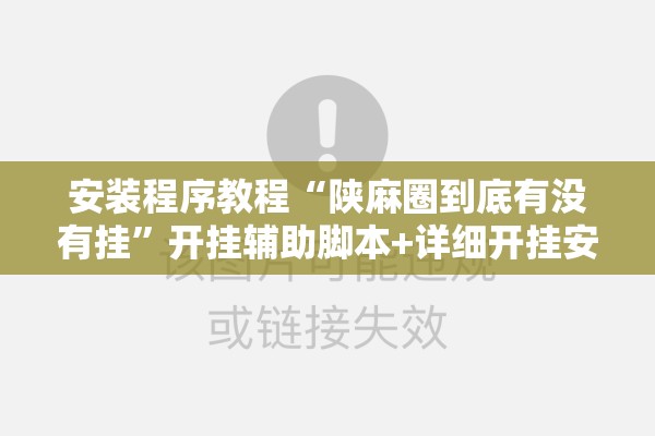 安装程序教程“陕麻圈到底有没有挂	”开挂辅助脚本+详细开挂安装教程