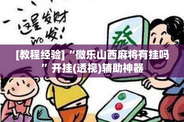 [教程经验]“微乐山西麻将有挂吗”开挂(透视)辅助神器