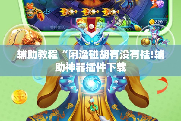 辅助教程“闲逸碰胡有没有挂!辅助神器插件下载 辅助教程“闲逸碰胡有没有挂!辅助神器插件下载