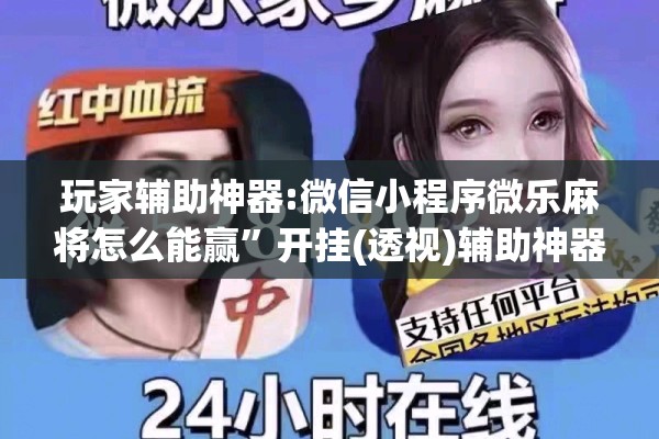 玩家辅助神器:微信小程序微乐麻将怎么能赢	”开挂(透视)辅助神器
