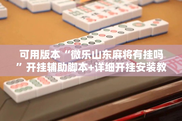 可用版本“微乐山东麻将有挂吗	”开挂辅助脚本+详细开挂安装教程