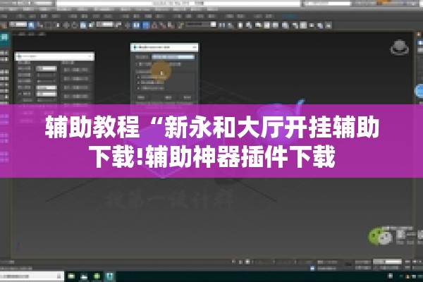 辅助教程“新永和大厅开挂辅助下载!辅助神器插件下载 辅助教程“新永和大厅开挂辅助下载!辅助神器插件下载