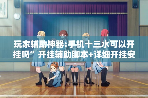 玩家辅助神器:手机十三水可以开挂吗	”开挂辅助脚本+详细开挂安装教程