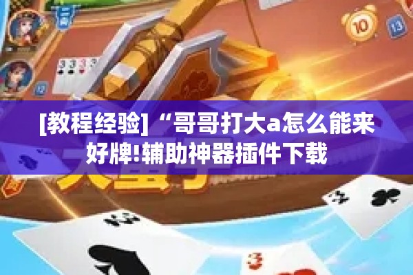 [教程经验]“哥哥打大a怎么能来好牌!辅助神器插件下载