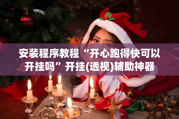 安装程序教程“开心跑得快可以开挂吗”开挂(透视)辅助神器