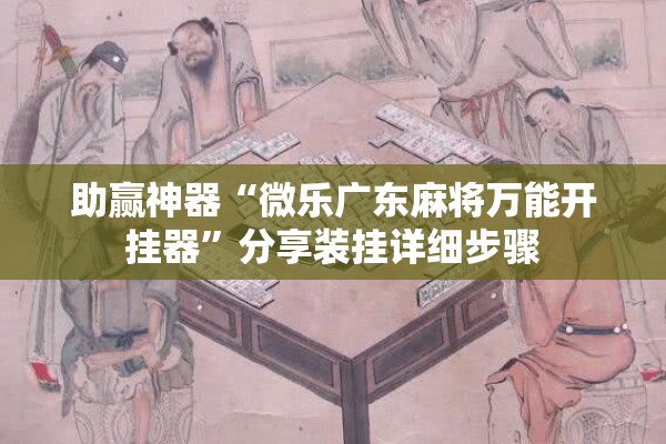 助赢神器“微乐广东麻将万能开挂器”分享装挂详细步骤