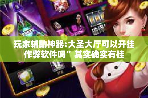 玩家辅助神器:大圣大厅可以开挂作弊软件吗	”其实确实有挂