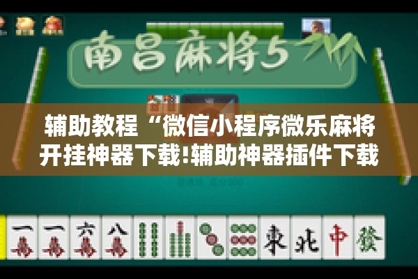辅助教程“微信小程序微乐麻将开挂神器下载!辅助神器插件下载