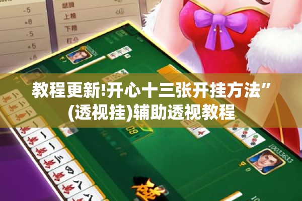 教程更新!开心十三张开挂方法”(透视挂)辅助透视教程
