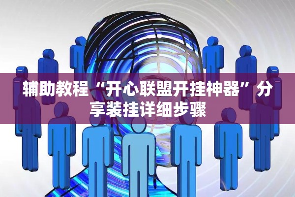 辅助教程“开心联盟开挂神器	”分享装挂详细步骤