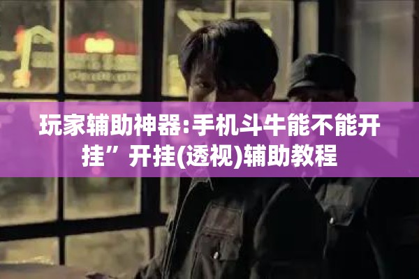 玩家辅助神器:手机斗牛能不能开挂	”开挂(透视)辅助教程