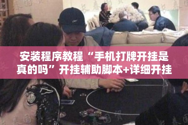 安装程序教程“手机打牌开挂是真的吗	”开挂辅助脚本+详细开挂安装教程