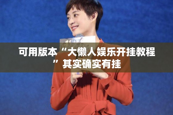可用版本“大懒人娱乐开挂教程”其实确实有挂