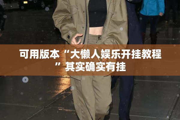 可用版本“大懒人娱乐开挂教程”其实确实有挂