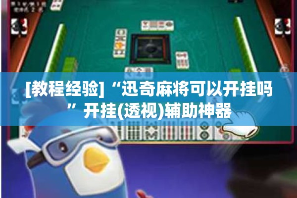 [教程经验]“迅奇麻将可以开挂吗”开挂(透视)辅助神器