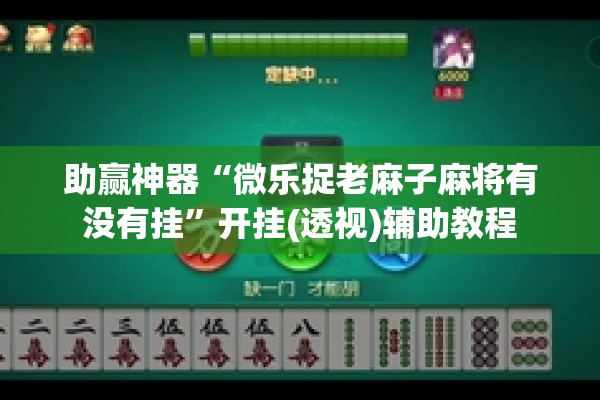 助赢神器“微乐捉老麻子麻将有没有挂	”开挂(透视)辅助教程
