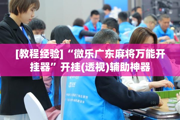 [教程经验]“微乐广东麻将万能开挂器	”开挂(透视)辅助神器
