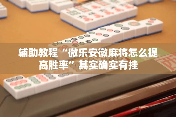 辅助教程“微乐安徽麻将怎么提高胜率”其实确实有挂