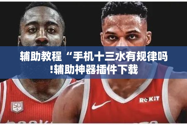 辅助教程“手机十三水有规律吗!辅助神器插件下载