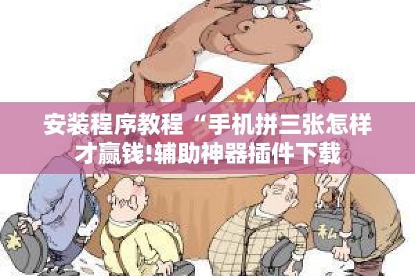 安装程序教程“手机拼三张怎样才赢钱!辅助神器插件下载 安装程序教程“手机拼三张怎样才赢钱!辅助神器插件下载