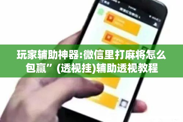 玩家辅助神器:微信里打麻将怎么包赢”(透视挂)辅助透视教程