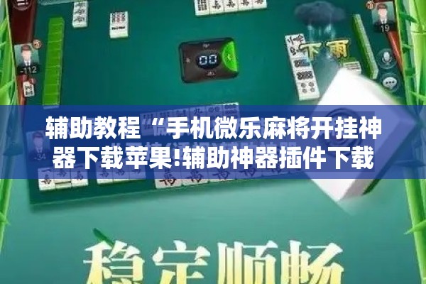辅助教程“手机微乐麻将开挂神器下载苹果!辅助神器插件下载 辅助教程“手机微乐麻将开挂神器下载苹果!辅助神器插件下载