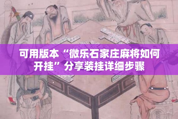 可用版本“微乐石家庄麻将如何开挂”分享装挂详细步骤