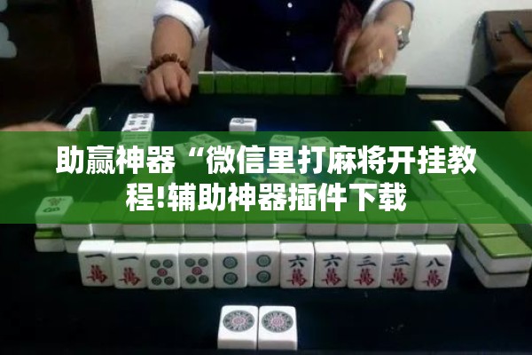 助赢神器“微信里打麻将开挂教程!辅助神器插件下载 助赢神器“微信里打麻将开挂教程!辅助神器插件下载