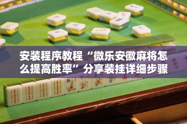 安装程序教程“微乐安徽麻将怎么提高胜率”分享装挂详细步骤