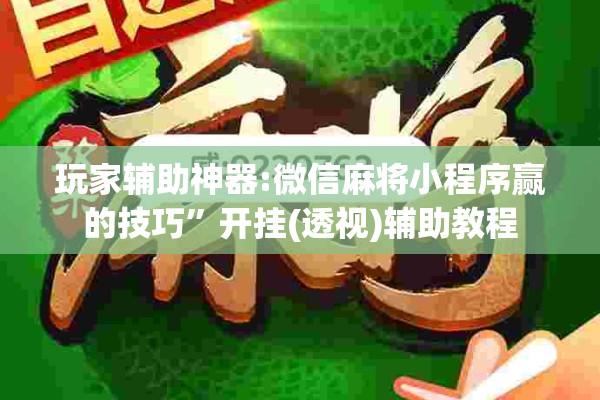 玩家辅助神器:微信麻将小程序赢的技巧”开挂(透视)辅助教程