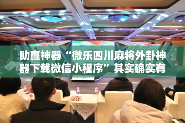 助赢神器“微乐四川麻将外卦神器下载微信小程序”其实确实有挂