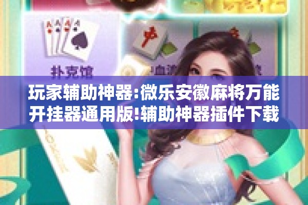 玩家辅助神器:微乐安徽麻将万能开挂器通用版!辅助神器插件下载 玩家辅助神器:微乐安徽麻将万能开挂器通用版!辅助神器插件下载