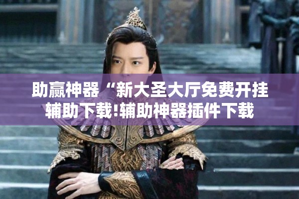 助赢神器“新大圣大厅免费开挂辅助下载!辅助神器插件下载 助赢神器“新大圣大厅免费开挂辅助下载!辅助神器插件下载