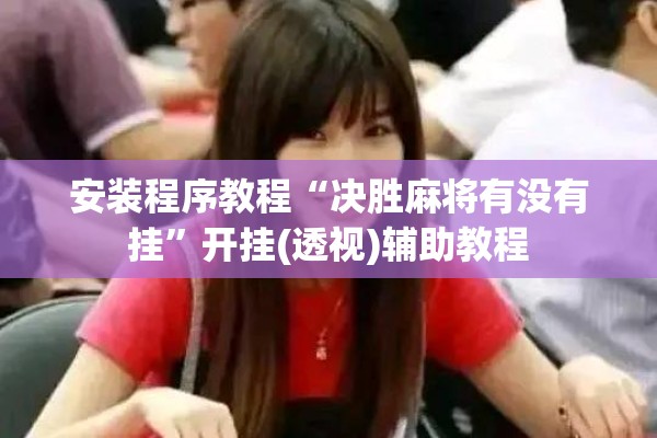 安装程序教程“决胜麻将有没有挂	”开挂(透视)辅助教程