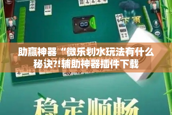 助赢神器“微乐划水玩法有什么秘诀?!辅助神器插件下载