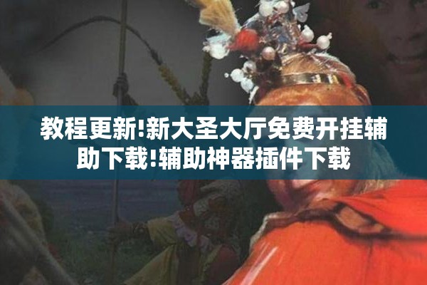 教程更新!新大圣大厅免费开挂辅助下载!辅助神器插件下载 教程更新!新大圣大厅免费开挂辅助下载!辅助神器插件下载