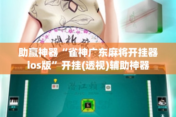 助赢神器“雀神广东麻将开挂器ios版	”开挂(透视)辅助神器