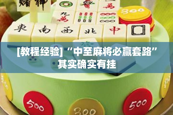 [教程经验]“中至麻将必赢套路”其实确实有挂