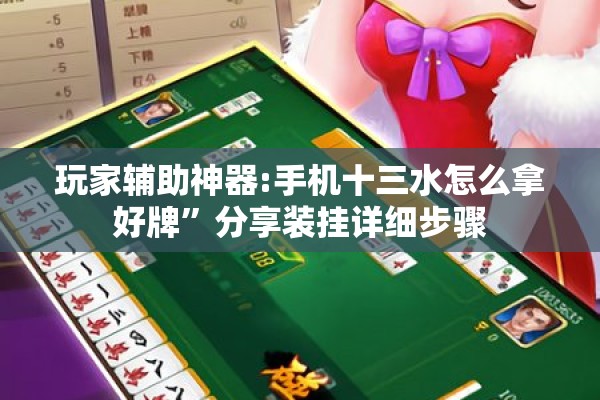 玩家辅助神器:手机十三水怎么拿好牌”分享装挂详细步骤