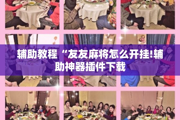 辅助教程“友友麻将怎么开挂!辅助神器插件下载 辅助教程“友友麻将怎么开挂!辅助神器插件下载