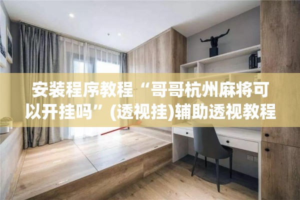安装程序教程“哥哥杭州麻将可以开挂吗	”(透视挂)辅助透视教程
