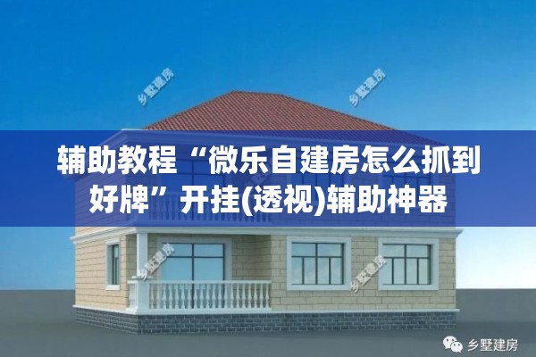 辅助教程“微乐自建房怎么抓到好牌”开挂(透视)辅助神器
